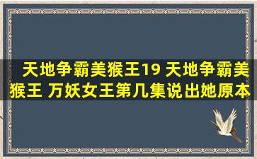 天地争霸美猴王19 天地争霸美猴王 万妖*第几集说出她原本是鸟仙